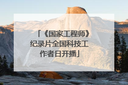 《国家工程师》纪录片全国科技工作者日开播