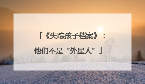 《失踪孩子档案》：他们不是“外星人”