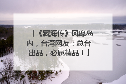 《藏海传》风靡岛内，台湾网友：总台出品，必属精品！