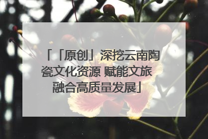 「原创」深挖云南陶瓷文化资源 赋能文旅融合高质量发展