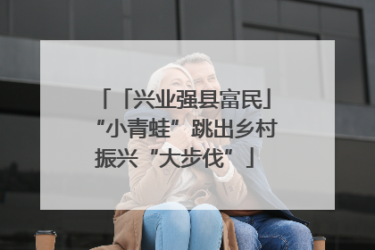 「兴业强县富民」“小青蛙”跳出乡村振兴“大步伐”