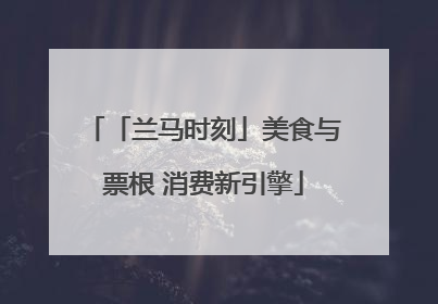 「兰马时刻」美食与票根 消费新引擎