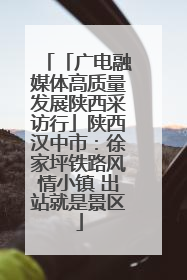 「广电融媒体高质量发展陕西采访行」陕西汉中市：徐家坪铁路风情小镇 出站就是景区