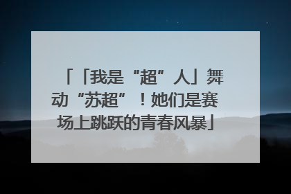 「我是“超”人」舞动“苏超”！她们是赛场上跳跃的青春风暴