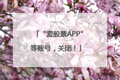 “爱股票APP”等账号，关闭！