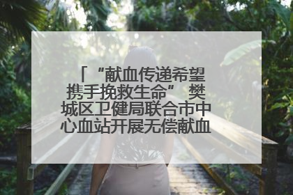“献血传递希望 携手挽救生命” 樊城区卫健局联合市中心血站开展无偿献血科普公益活动