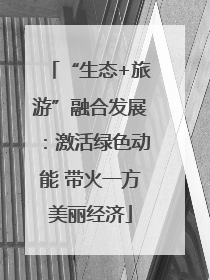 “生态+旅游”融合发展：激活绿色动能 带火一方美丽经济
