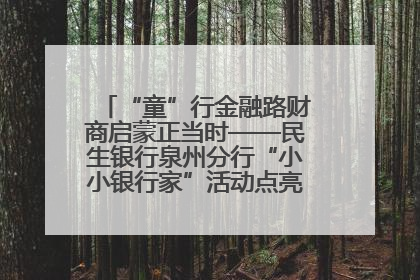 “童”行金融路财商启蒙正当时——民生银行泉州分行“小小银行家”活动点亮少年金融第一课