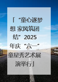 “童心逐梦想 家风筑团结”2025年庆“六一”童星秀艺术展演举行