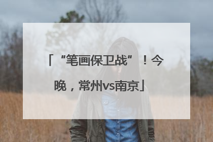 “笔画保卫战”！今晚，常州vs南京
