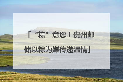 “粽”意您！贵州邮储以粽为媒传递温情