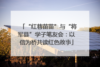 “红巷苗苗”与“将军县”学子笔友会：以信为桥共读红色故事