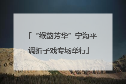 “缑韵芳华”宁海平调折子戏专场举行