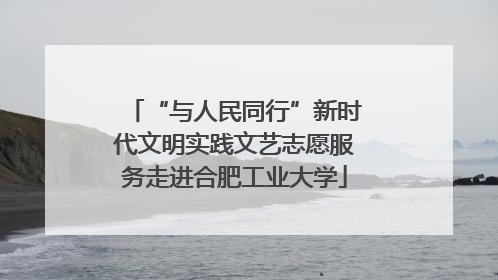 “与人民同行”新时代文明实践文艺志愿服务走进合肥工业大学