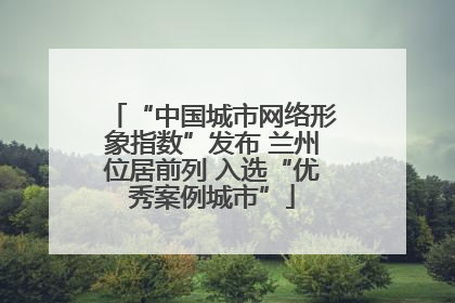 “中国城市网络形象指数”发布 兰州位居前列 入选“优秀案例城市”