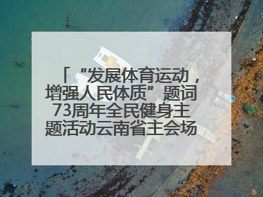 “发展体育运动，增强人民体质”题词73周年全民健身主题活动云南省主会场在玉溪启动