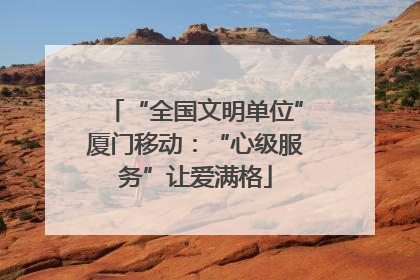“全国文明单位”厦门移动：“心级服务”让爱满格