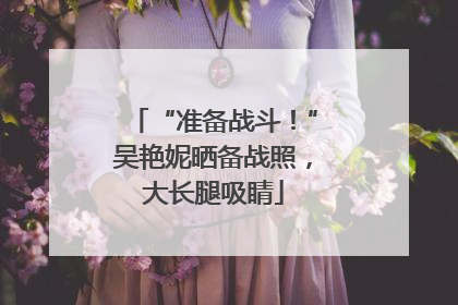 “准备战斗！”吴艳妮晒备战照，大长腿吸睛