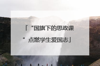 “国旗下的思政课”点燃学生爱国志