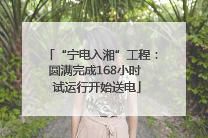 “宁电入湘”工程：圆满完成168小时 试运行开始送电