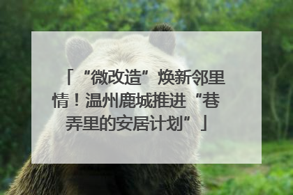 “微改造”焕新邻里情！温州鹿城推进“巷弄里的安居计划”