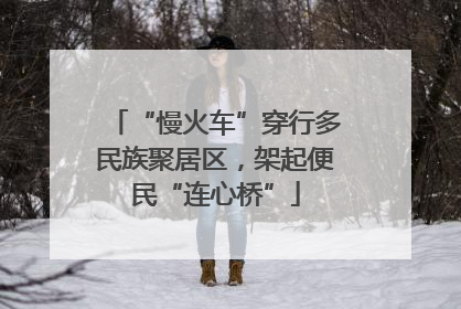 “慢火车”穿行多民族聚居区，架起便民“连心桥”