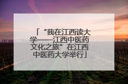 “我在江西读大学——江西中医药文化之旅”在江西中医药大学举行