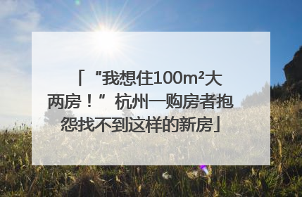 “我想住100m²大两房！”杭州一购房者抱怨找不到这样的新房