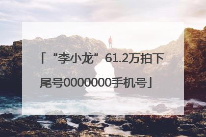 “李小龙”61.2万拍下尾号0000000手机号