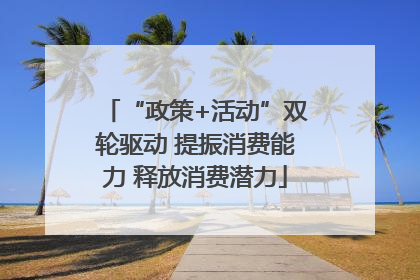“政策+活动”双轮驱动 提振消费能力 释放消费潜力