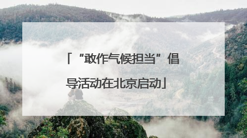 “敢作气候担当”倡导活动在北京启动