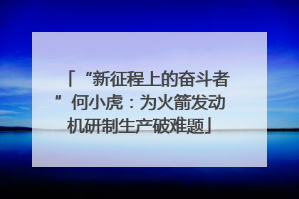 “新征程上的奋斗者”何小虎：为火箭发动机研制生产破难题
