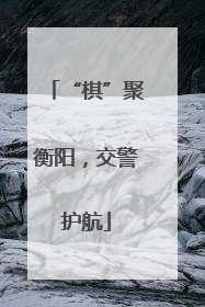 “棋”聚衡阳，交警护航