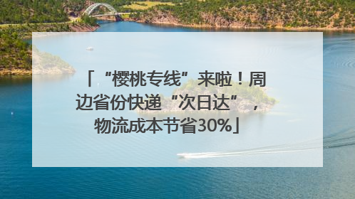 “樱桃专线”来啦！周边省份快递“次日达”，物流成本节省30%