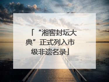 “湘窖封坛大典”正式列入市级非遗名录