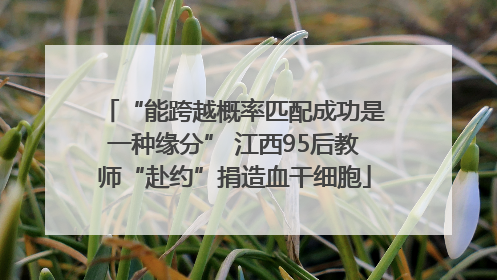 “能跨越概率匹配成功是一种缘分” 江西95后教师“赴约”捐造血干细胞