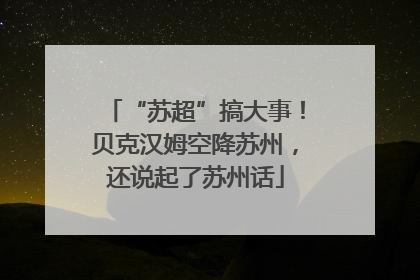 “苏超”搞大事！贝克汉姆空降苏州，还说起了苏州话