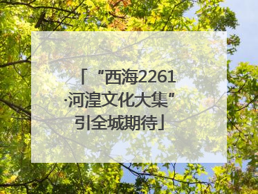 “西海2261·河湟文化大集”引全城期待