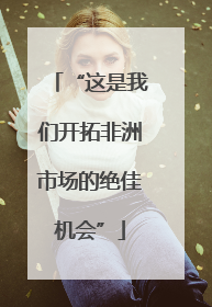 “这是我们开拓非洲市场的绝佳机会”
