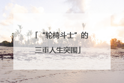 “轮椅斗士”的三重人生突围