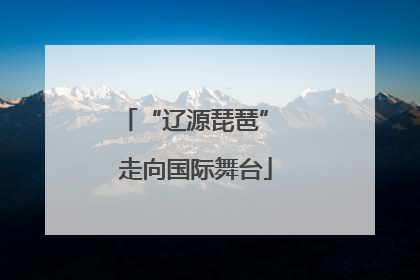 “辽源琵琶” 走向国际舞台