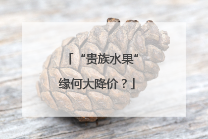 “贵族水果”缘何大降价？