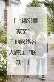 “锡常泰一家亲” 三地网络名人跨江“联动”