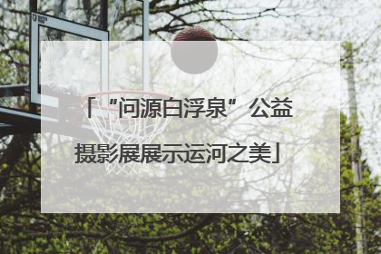 “问源白浮泉”公益摄影展展示运河之美