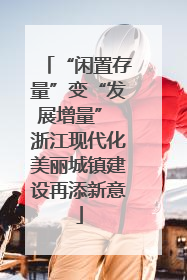 “闲置存量”变“发展增量” 浙江现代化美丽城镇建设再添新意