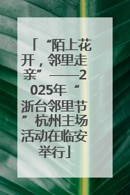 “陌上花开，邻里走亲”——2025年“浙台邻里节”杭州主场活动在临安举行