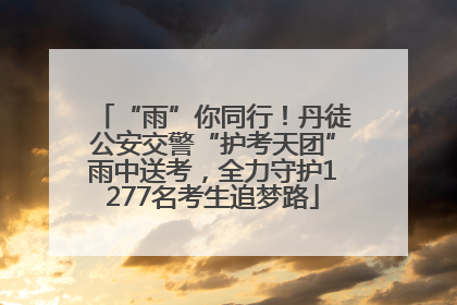 “雨”你同行！丹徒公安交警“护考天团”雨中送考，全力守护1277名考生追梦路