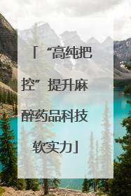 “高纯把控”提升麻醉药品科技软实力