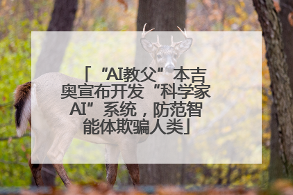“AI教父”本吉奥宣布开发“科学家AI”系统，防范智能体欺骗人类