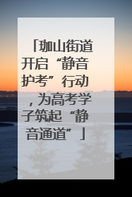 珈山街道开启“静音护考”行动，为高考学子筑起“静音通道”